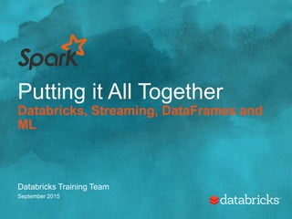 Putting it All Together
Databricks, Streaming, DataFrames and
ML
Databricks Training Team
September 2015
 