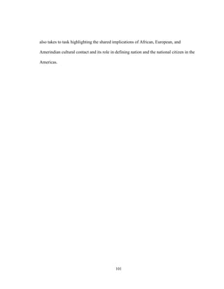 101
also takes to task highlighting the shared implications of African, European, and
Amerindian cultural contact and its role in defining nation and the national citizen in the
Americas.
 