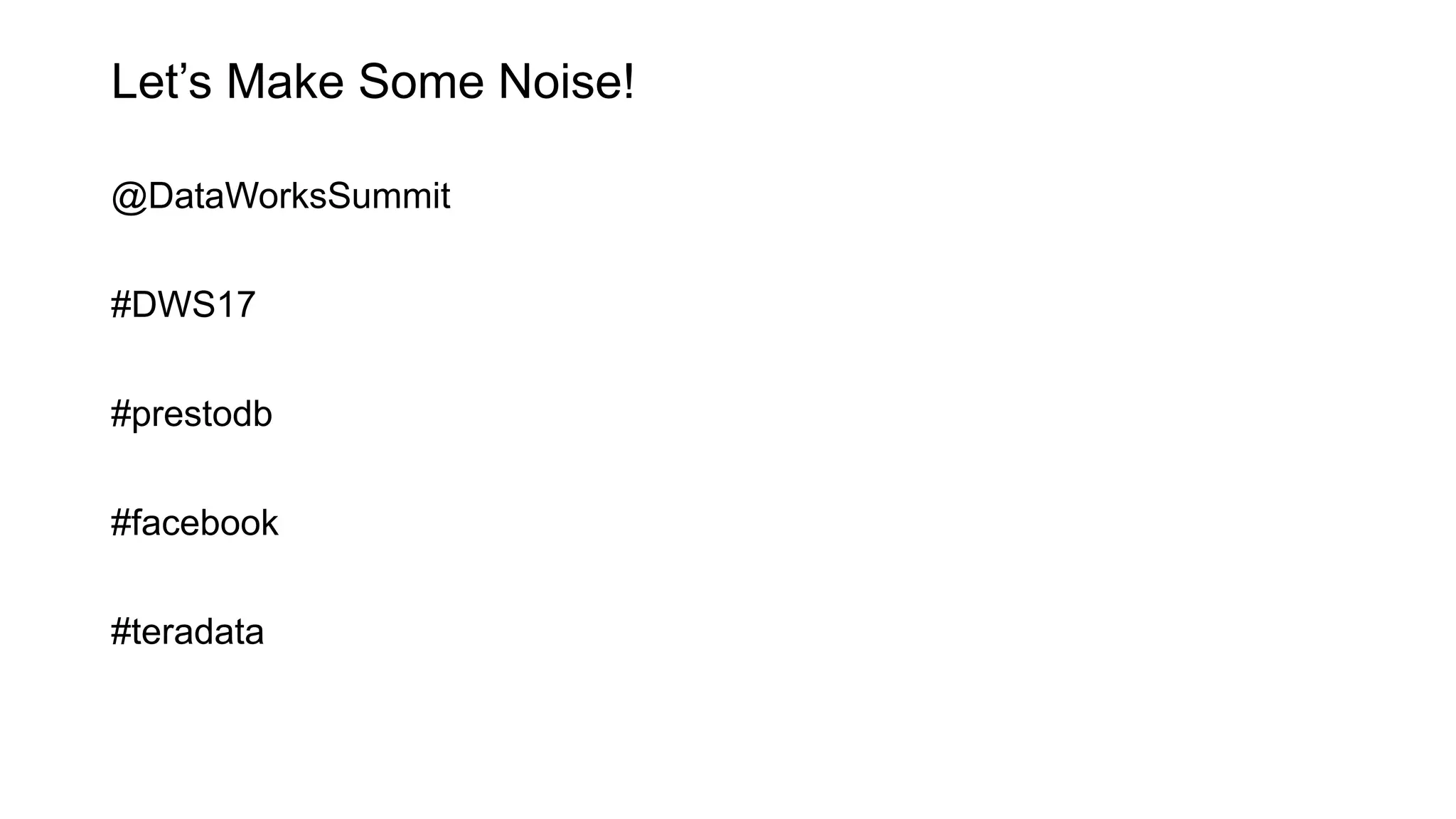 Let’s Make Some Noise!
@DataWorksSummit
#DWS17
#prestodb
#facebook
#teradata
 