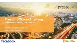 Presto: SQL-on-Anything
DataWorks Summit, San Jose 2017
Martin Traverso, Facebook
Matt Fuller, Teradata
 