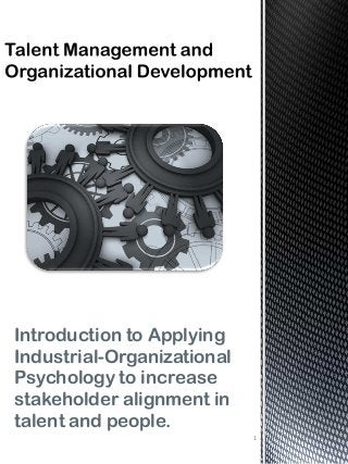 Introduction to Applying
Industrial-Organizational
Psychology to increase
stakeholder alignment in
talent and people.
1
 