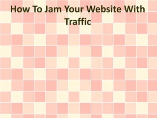 How To Jam Your Website With
           Traffic
 