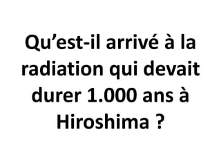 Qu’est-il arrivé à la
radiation qui devait
durer 1.000 ans à
Hiroshima ?
 