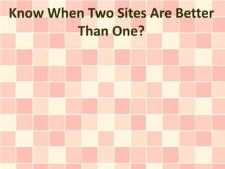 Know When Two Sites Are Better
        Than One?
 