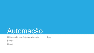 Automação
Otimizando seu desenvolvimento
Bower
Grunt
Gulp
 
