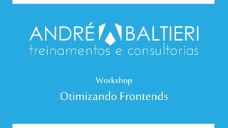 Workshop
Otimizando Frontends
 