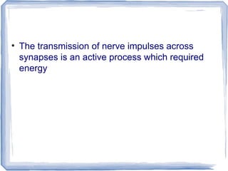 • The transmission of nerve impulses across
synapses is an active process which required
energy
 