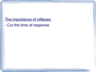 The importance of reflexes
- Cut the time of response
 