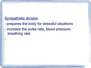 Sympathetic division
- prepares the body for stressful situations
- increase the pulse rate, blood pressure,
breathing rate
-
 