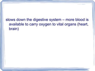 slows down the digestive system – more blood is
available to carry oxygen to vital organs (heart,
brain)
 