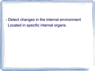 - Detect changes in the internal environment
Located in specific internal organs
 