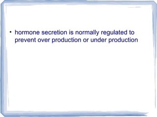 • hormone secretion is normally regulated to
prevent over production or under production
 