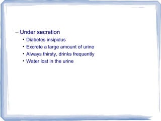 – Under secretion
• Diabetes insipidus
• Excrete a large amount of urine
• Always thirsty, drinks frequently
• Water lost in the urine
 