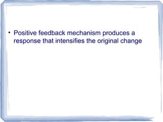 • Positive feedback mechanism produces a
response that intensifies the original change
 