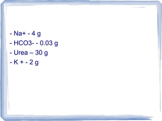 - Na+ - 4 g
- HCO3- - 0.03 g
- Urea – 30 g
- K + - 2 g
 