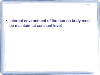• Internal environment of the human body must
be maintain at constant level
 