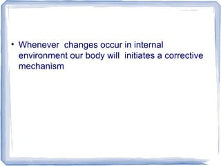 • Whenever changes occur in internal
environment our body will initiates a corrective
mechanism
 