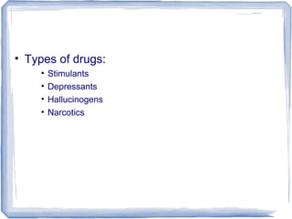 • Types of drugs:
• Stimulants
• Depressants
• Hallucinogens
• Narcotics
 