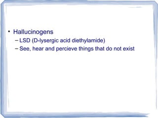 • Hallucinogens
– LSD (D-lysergic acid diethylamide)
– See, hear and percieve things that do not exist
 
