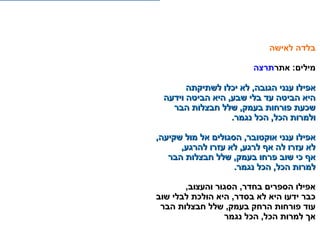 ‫לאישה‬ ‫בלדה‬
:‫מילים‬‫אתרתרצה‬
‫לשתיקתה‬ ‫יכלו‬ ‫לא‬ ,‫הגובה‬ ‫ענני‬ ‫אפילו‬‫לשתיקתה‬ ‫יכלו‬ ‫לא‬ ,‫הגובה‬ ‫ענני‬ ‫אפילו‬
‫וידעה‬ ‫הביטה‬ ‫היא‬ ,‫שבע‬ ‫בלי‬ ‫עד‬ ‫הביטה‬ ‫היא‬‫וידעה‬ ‫הביטה‬ ‫היא‬ ,‫שבע‬ ‫בלי‬ ‫עד‬ ‫הביטה‬ ‫היא‬
‫הבר‬ ‫חבצלות‬ ‫שלל‬ ,‫בעמק‬ ‫פורחות‬ ‫שכעת‬‫הבר‬ ‫חבצלות‬ ‫שלל‬ ,‫בעמק‬ ‫פורחות‬ ‫שכעת‬
.‫נגמר‬ ‫הכל‬ ,‫הכל‬ ‫ולמרות‬.‫נגמר‬ ‫הכל‬ ,‫הכל‬ ‫ולמרות‬
,‫שקיעה‬ ‫מול‬ ‫אל‬ ‫הסגולים‬ ,‫אוקטובר‬ ‫ענני‬ ‫אפילו‬,‫שקיעה‬ ‫מול‬ ‫אל‬ ‫הסגולים‬ ,‫אוקטובר‬ ‫ענני‬ ‫אפילו‬
,‫להרגע‬ ‫עזרו‬ ‫לא‬ ,‫לרגע‬ ‫אף‬ ‫לה‬ ‫עזרו‬ ‫לא‬,‫להרגע‬ ‫עזרו‬ ‫לא‬ ,‫לרגע‬ ‫אף‬ ‫לה‬ ‫עזרו‬ ‫לא‬
‫הבר‬ ‫חבצלות‬ ‫שלל‬ ,‫בעמק‬ ‫פרחו‬ ‫שוב‬ ‫כי‬ ‫אף‬‫הבר‬ ‫חבצלות‬ ‫שלל‬ ,‫בעמק‬ ‫פרחו‬ ‫שוב‬ ‫כי‬ ‫אף‬
.‫נגמר‬ ‫הכל‬ ,‫הכל‬ ‫למרות‬.‫נגמר‬ ‫הכל‬ ,‫הכל‬ ‫למרות‬
,‫והעצוב‬ ‫הסגור‬ ,‫בחדר‬ ‫הספרים‬ ‫אפילו‬,‫והעצוב‬ ‫הסגור‬ ,‫בחדר‬ ‫הספרים‬ ‫אפילו‬
‫שוב‬ ‫לבלי‬ ‫הולכת‬ ‫היא‬ ,‫בסדר‬ ‫לא‬ ‫היא‬ ‫ידעו‬ ‫כבר‬‫שוב‬ ‫לבלי‬ ‫הולכת‬ ‫היא‬ ,‫בסדר‬ ‫לא‬ ‫היא‬ ‫ידעו‬ ‫כבר‬
‫הבר‬ ‫חבצלות‬ ‫שלל‬ ,‫בעמק‬ ‫הרחק‬ ‫פורחות‬ ‫עוד‬‫הבר‬ ‫חבצלות‬ ‫שלל‬ ,‫בעמק‬ ‫הרחק‬ ‫פורחות‬ ‫עוד‬
‫נגמר‬ ‫הכל‬ ,‫הכל‬ ‫למרות‬ ‫אך‬‫נגמר‬ ‫הכל‬ ,‫הכל‬ ‫למרות‬ ‫אך‬
 