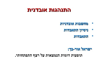 ‫אובדנית‬ ‫התנהגות‬‫אובדנית‬ ‫התנהגות‬
•‫אובדניות‬ ‫מחשבות‬‫אובדניות‬ ‫מחשבות‬
•‫התאבדות‬ ‫ניסיון‬‫התאבדות‬ ‫ניסיון‬
•‫התאבדות‬‫התאבדות‬
:‫אור-בך‬ ‫ישראל‬:‫אור-בך‬ ‫ישראל‬
.‫התפתחותי‬ ‫רצף‬ ‫על‬ ‫הנמצאות‬ ‫דומות‬ ‫תופעות‬
 