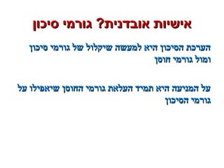 ‫סיכון‬ ‫גורמי‬ ?‫אובדנית‬ ‫אישיות‬‫סיכון‬ ‫גורמי‬ ?‫אובדנית‬ ‫אישיות‬
‫סיכון‬ ‫גורמי‬ ‫של‬ ‫שיקלול‬ ‫למעשה‬ ‫היא‬ ‫הסיכון‬ ‫הערכת‬‫סיכון‬ ‫גורמי‬ ‫של‬ ‫שיקלול‬ ‫למעשה‬ ‫היא‬ ‫הסיכון‬ ‫הערכת‬
‫חוסן‬ ‫גורמי‬ ‫ומול‬‫חוסן‬ ‫גורמי‬ ‫ומול‬
‫על‬ ‫שיאפילו‬ ‫החוסן‬ ‫גורמי‬ ‫העלאת‬ ‫תמיד‬ ‫היא‬ ‫המניעה‬ ‫על‬‫על‬ ‫שיאפילו‬ ‫החוסן‬ ‫גורמי‬ ‫העלאת‬ ‫תמיד‬ ‫היא‬ ‫המניעה‬ ‫על‬
‫הסיכון‬ ‫גורמי‬‫הסיכון‬ ‫גורמי‬
 