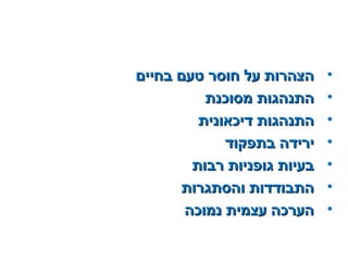 •‫בחיים‬ ‫טעם‬ ‫חוסר‬ ‫על‬ ‫הצהרות‬‫בחיים‬ ‫טעם‬ ‫חוסר‬ ‫על‬ ‫הצהרות‬
•‫מסוכנת‬ ‫התנהגות‬‫מסוכנת‬ ‫התנהגות‬
•‫דיכאונית‬ ‫התנהגות‬‫דיכאונית‬ ‫התנהגות‬
•‫בתפקוד‬ ‫ירידה‬‫בתפקוד‬ ‫ירידה‬
•‫רבות‬ ‫גופניות‬ ‫בעיות‬‫רבות‬ ‫גופניות‬ ‫בעיות‬
•‫והסתגרות‬ ‫התבודדות‬‫והסתגרות‬ ‫התבודדות‬
•‫נמוכה‬ ‫עצמית‬ ‫הערכה‬‫נמוכה‬ ‫עצמית‬ ‫הערכה‬
 