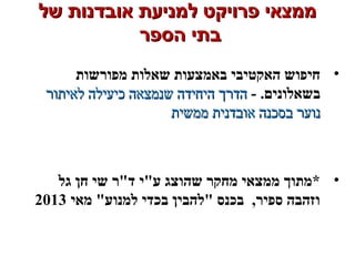 ‫של‬ ‫אובדנות‬ ‫למניעת‬ ‫פרויקט‬ ‫ממצאי‬‫של‬ ‫אובדנות‬ ‫למניעת‬ ‫פרויקט‬ ‫ממצאי‬
‫הספר‬ ‫בתי‬‫הספר‬ ‫בתי‬
•‫מפורשות‬ ‫שאלות‬ ‫באמצעות‬ ‫האקטיבי‬ ‫חיפוש‬
- .‫בשאלונים‬‫לאיתור‬ ‫כיעילה‬ ‫שנמצאה‬ ‫היחידה‬ ‫הדרך‬‫לאיתור‬ ‫כיעילה‬ ‫שנמצאה‬ ‫היחידה‬ ‫הדרך‬
‫ממשית‬ ‫אובדנית‬ ‫בסכנה‬ ‫נוער‬‫ממשית‬ ‫אובדנית‬ ‫בסכנה‬ ‫נוער‬
•‫גל‬ ‫חן‬ ‫שי‬ ‫דר‬ ‫עי‬ ‫שהוצג‬ ‫מחקר‬ ‫ממצאי‬ ‫*מתוך‬
‫מאי‬ ‫למנוע‬ ‫בכדי‬ ‫להבין‬ ‫בכנס‬ ,‫ספיר‬ ‫וזהבה‬2013
 