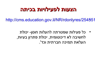 ‫בכיתה‬ ‫לפעילויות‬ ‫הצעות‬‫בכיתה‬ ‫לפעילויות‬ ‫הצעות‬
•http://cms.education.gov.il/NR/rdonlyres/254551
•‫יכולת‬ -‫חוסן‬ ‫להעלות‬ ‫שמטרתה‬ ‫פעילות‬ ‫כל‬
,‫בעיות‬ ‫פתרון‬ ‫יכולת‬ ,‫דיכוטומית‬ ‫לא‬ ‫לחשיבה‬
.'‫וכד‬ ‫חברתית‬ ‫תמיכה‬ ‫העלאת‬
 