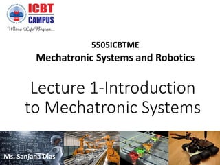 Lecture 1-Introduction
to Mechatronic Systems
5505ICBTME
Mechatronic Systems and Robotics
Ms. Sanjana Dias
 