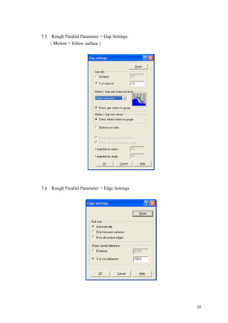 20
7.5 Rough Parallel Parameter > Gap Settings
( Motion = follow surface )
7.6 Rough Parallel Parameter > Edge Settings
 