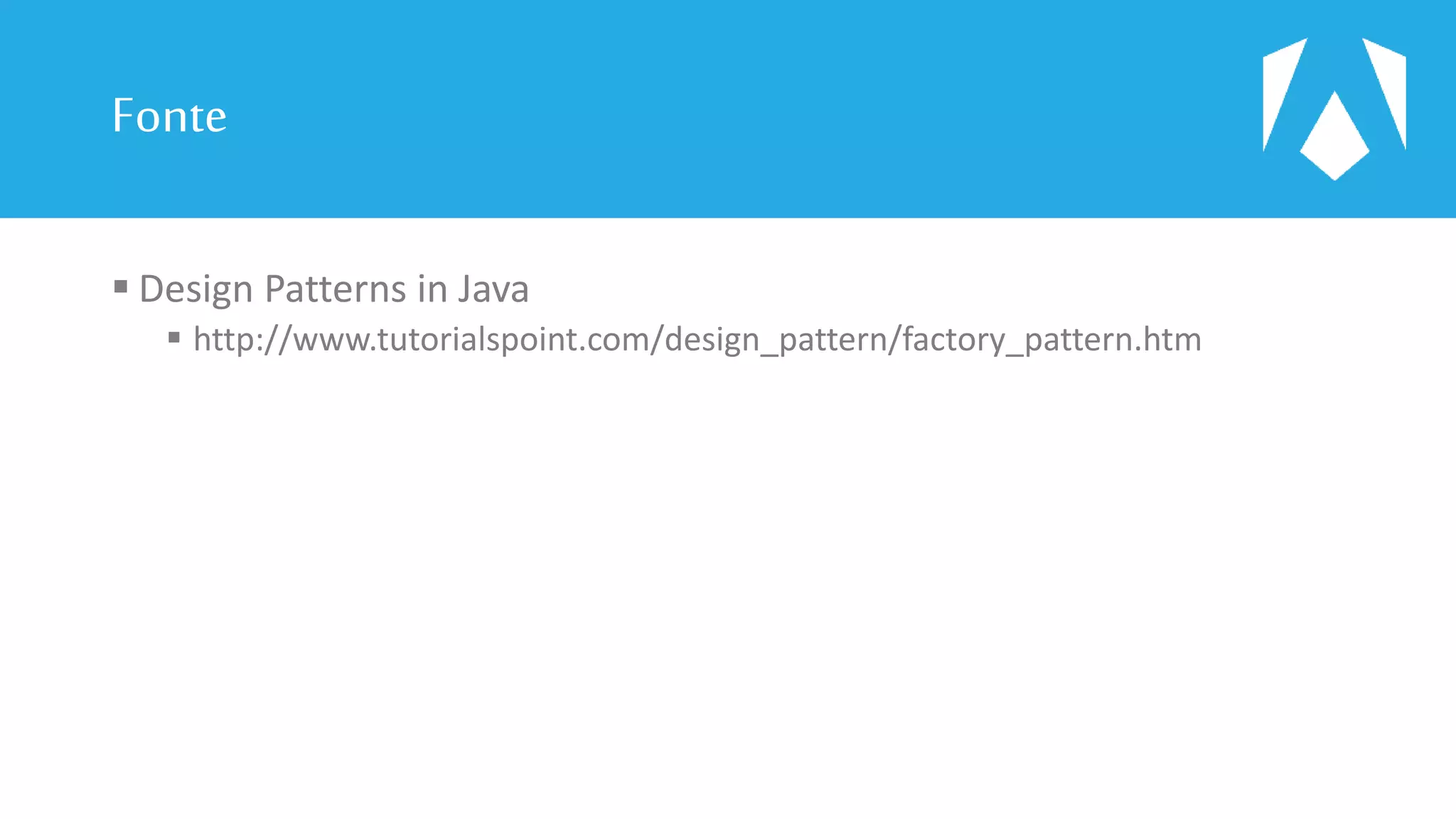 Fonte
 Design Patterns in Java
 http://www.tutorialspoint.com/design_pattern/factory_pattern.htm
 