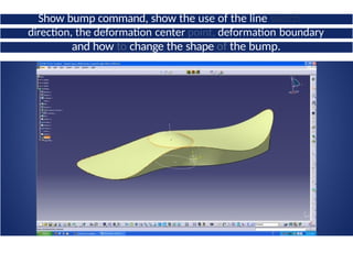Show bump command, show the use of the line sketch
for
direction, the deformation center point, deformation boundary
and how to change the shape of the bump.
 