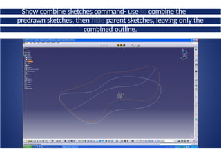 Show combine sketches command- use to combine the
two
predrawn sketches, then hide parent sketches, leaving only the
combined outline.
 