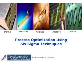 Your Gateway to Business Excellence
Define Measure Analyze Improve Control
Process Optimization Using
Six Sigma Techniques
 