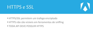 HTTPS e SSL
 HTTPS/SSL permitem um trafego encriptado
 HTTPS não são visíveis em ferramentas de sniffing
 TODA API DEVE POSSUIR HTTPS
 