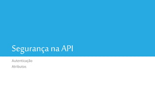 Segurançana API
Autenticação
Atributos
 