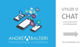 UTILIZE O
CHATA SUA DIREITA PARA
SE COMUNICAR
http://andrebaltieri.net/
 