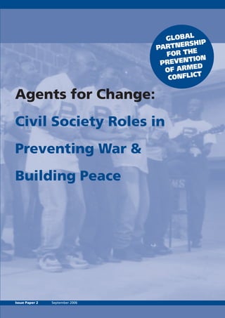 Agents for Change: 
Civil Society Roles in 
Preventing War & 
Building Peace 
Issue Paper 2 September 2006 
 