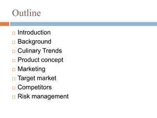 OutlineIntroductionBackgroundCulinary TrendsProduct conceptMarketingTarget marketCompetitorsRisk management