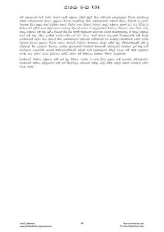 fï i;Hfhka jeis jiajd udf.a {d;s iuQyhd ÿlska uqohs lshd mßjdrl fl,af,l=g úOdk lrkakdyq
fuka jiaij,dyl ÈjHh mq;%hdg úOdk lrkakdjQ uyd fndai;dfkda fufia lsjqh' mskj;a jQ jeiai
j,dyl ÈjH mq;%h f;da .¾ckd fldg úÿ,sh .id j¾Idj jiaijd lmqgq iuqyhd l,,a hg jeo isáhd jQ
u;aiHhka ;=äka yek uE;a fldg lkakdjQ Èfhka iÕjd ta lmqgqjkaf.a u;aiHh ksOdkh kid mshj' ;jo
lmqgq iuQyhd fï l÷ /,sh Èfhka msß .sh l,ays u;aihka fkd,en fidal lrkakfkah' ta lmqgq iuQyhd
f;da fï lª /,sh mqrñka fidald.aksfhka ojd mshj' ud;a udf.a kEhkq;a ish,a,Wkau fï urK
fYdalfhka .,jd mshd fufia uyd fndai;dfkda mßjdrl fiajlhka yg wd[a{d lrkakdla fuka jeiai
j,dyl ÈjHh mq;%hdg úOdk fldg uyjeis jiaijd uyckhd urK ÿlska uqod Ôú;dka;fhys lï jQ
mßoafoka ñh mrf,dj .sfhdah' Ydia;D nqÿrcdkka jykafia uyfkKs i¾j{hka jykafia ±ka u;= jeis
jeiaiQfjda fkdfj;s' fmr;a u;aiHfhdaksfhys bmso;a jeis jeiaijQfjda fõ±hs jodrd fï O¾u foaYkdj
f.K yer olajd jodrd mQ¾jdmr ikaê .<md fï u;aiHh cd;lh ksujd jod<fial'
tiufhys u;aiH iuQyhd kï ±ka nqÿ msßih' jeiai j,dyl ÈjH mq;%hd kï wdkkao iaÓjrfhdah'
tiufhys u;aiH rÊcqrefjda kï ±ka ;sf,da.=re iuHhla iïnqÿ rcjQ uïu fõ±hs ;uka jykafia olajd
jod< fial'
cd;l wxl 064
Vsoft Creations
www.jathakakatha.org/newhome
98 Non commercial use.
For free distribution only.
 