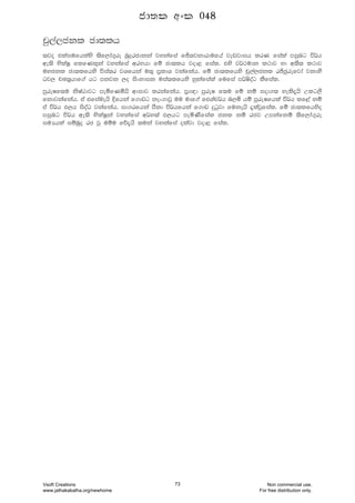 pq,a,ckl cd;lh
;jo tlaiufhlays ;sf,da.=re nqÿrcdkka jykafia fÊ;jkdrdufha jevjdih lrK fiala miqng ù¾h
we;s NslaIQ flfKl=ka jykafia wrNhd fï cd;lh jod< fial' tys j¾:udk l:dj yd w;S; l:dj
uyckl cd;lfhys úia;r jYfhka u;= m%ldY jkafkah' fï cd;lfhys pq,a,ckl rÊcqrefjda jkdyS
Oj, pP;%hdf.a hg mkjk ,o isxydik uia;lfhys yqkafiala fufia m¾Isoag lSfial'
mqreIf;u ksIaGdjg meñfKñhs wdidj lrkafkah' m%d{d mqreI f;u fï kï iod.; yels±hs Wlg,S
fkdjkafkah' ta tfiauehs Èfhka f.dvg kex.djQ uu udf.a ftYap¾h n,ñ hï mqreIfhla ù¾h lf<a kï
ta ù¾h M,h isoaO jkafkah' id.rfhka mSkd ú¾hfhka f.dv ÿgqjd fukehs ±lajQfial' fï cd;lfhyso
miqng ú¾h we;s NslaIQka jykafia w¾y;a M,hg meñKsfial ckl kï rcj Wmkafkï ;sf,da.=re
iuHhla iïnqÿ rc jQ uïu fõ±hs ;uka jykafia olajd jod< fial'
cd;l wxl 048
Vsoft Creations
www.jathakakatha.org/newhome
73 Non commercial use.
For free distribution only.
 