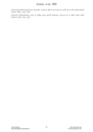 i¾jPhka jykafia wry;a M,hg l=¿.kajd foaYkdj ksYagd fldg mQ¾jdmr ikaê .,md fï ldkapkialkaO
cd;lh ksujd jod< fial'
tiufhys iaj¾KialkaOh ,oaod jQ m¾Isl mqreI jqfhaï ;sf,da.=re iuHhla rc jQ uïu fõ±hs ;uka
jykafia olajd jod< fial'
cd;l wxl 053
Vsoft Creations
www.jathakakatha.org/newhome
83 Non commercial use.
For free distribution only.
 