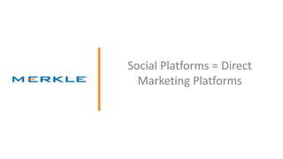 © 2014 Merkle. All Rights Reserved. Confidential
Social Platforms = Direct
Marketing Platforms
 