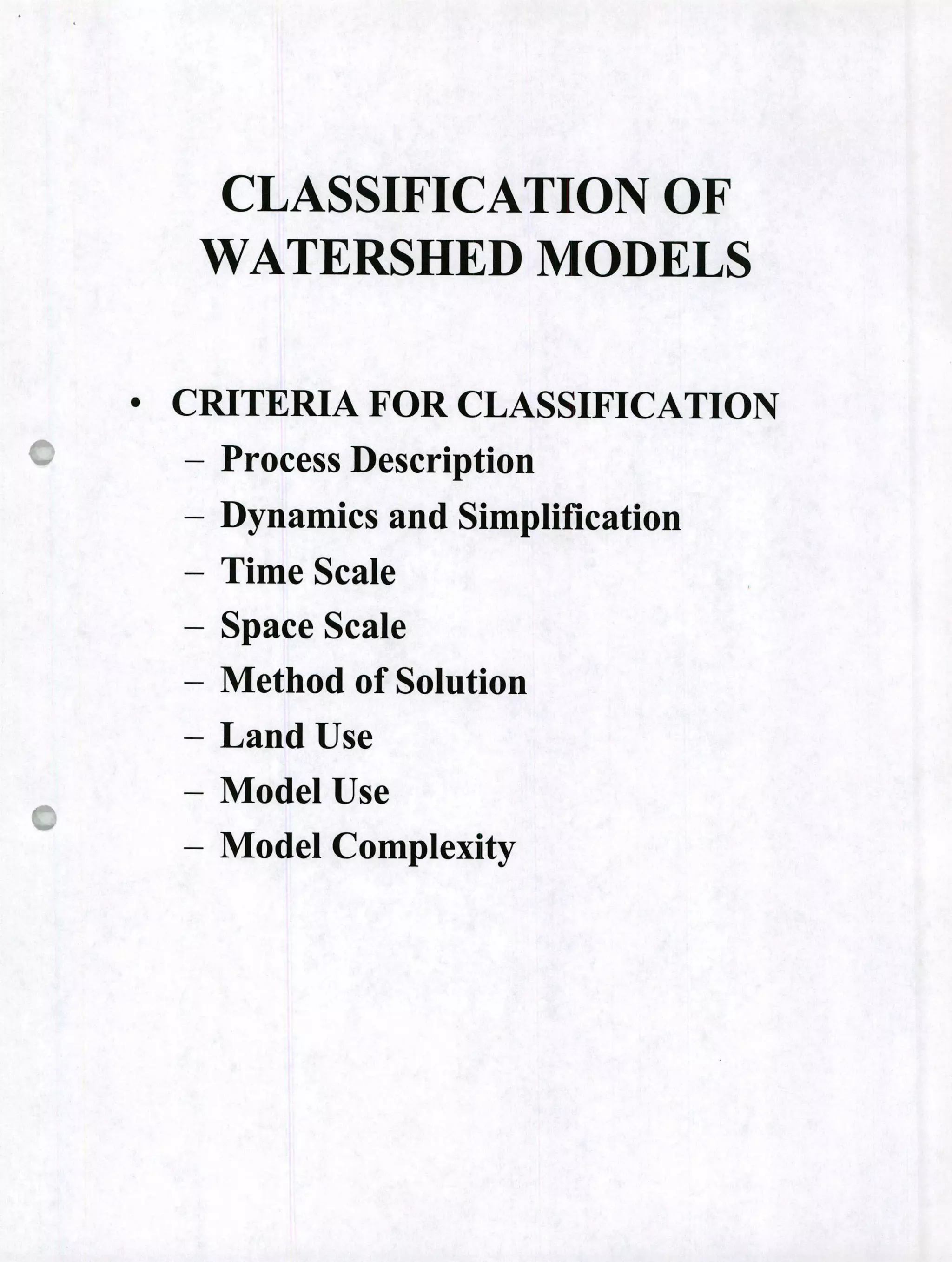CLASSIFICATION OF
WATERSHED MODELS
0
CRITERIA FOR CLASSIFICATION
- Process Description
- Dynamics and Simplification
Time Scale
- Space Scale
- Method of Solution
- Land Use
- Model Use
- Model Complexity
 