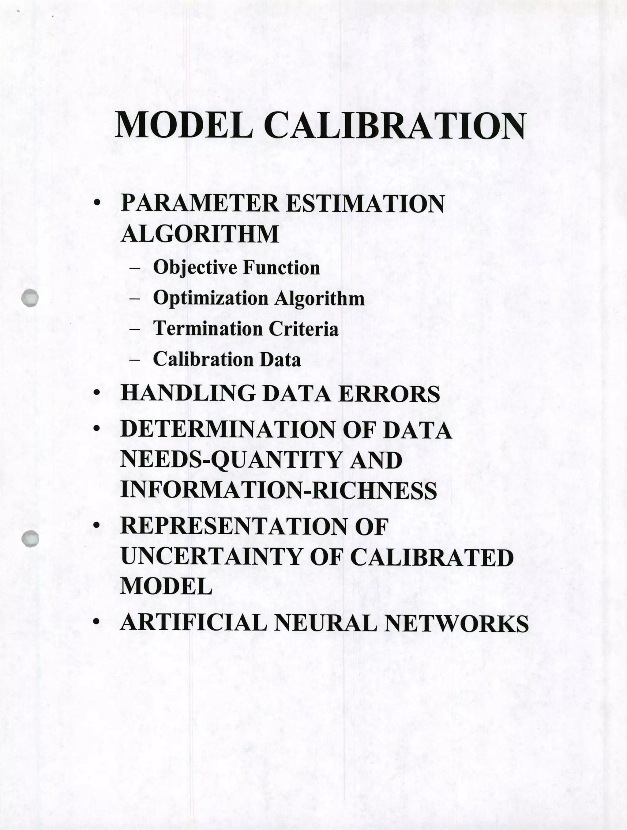 MODEL CALIBRATION
9
PARAMETER ESTIMATION
ALGORITHM
Obj ective Function
Optimization Algorithm
- Termination Criteria
- Calibration Data
• HANDLING DATA ERRORS
• DETERMINATION OF DATA
NEEDS-QUANTITY AND
INFORMATION-RICHNESS
REPRESENTATION OF
UNCERTAINTY OF CALIBRATED
MODEL
• ARTIFICIAL NEURAL NETWORKS
 