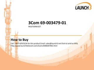 3Com 69-003479-01
MULTISPAN SET
_______________________________________
How to Buy
Call: 1-877-878-9134 for this product Email: sales@launch3.net Click to send an RFQ:
http://www.launch3telecom.com/3com/6900347901.html
 