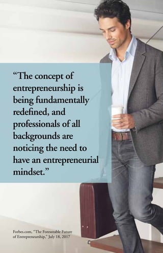“The concept of
entrepreneurship is
being fundamentally
redefined, and
professionals of all
backgrounds are
noticing the need to
have an entrepreneurial
mindset.”
Forbes.com, “The Foreseeable Future
of Entrepreneurship,” July 18, 2017
 