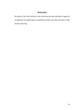 10
Declaration
No portion of the work referred to in the dissertation has been submitted in support of
an application for another degree or qualification of this or any other university or other
institute of learning.
 