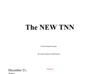 December 21,
The NEW TNN
A Positioning Document
By Alan Goodman & Bill Burnett
 